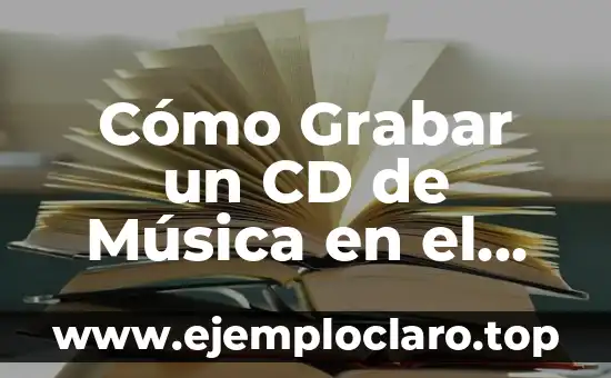 Cómo Grabar un CD de Música en el Ordenador: Guía Paso a Paso