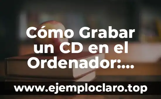 Cómo Grabar un CD en el Ordenador: Guía Paso a Paso