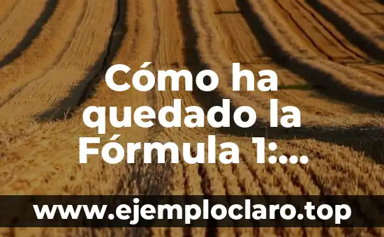Cómo ha quedado la Fórmula 1: Análisis detallado de la evolución del deporte