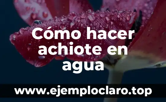Cómo hacer achiote en agua