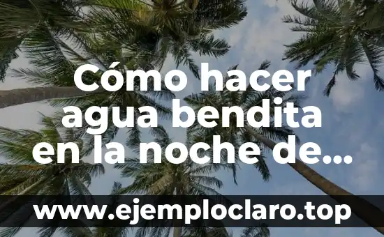 Significado Denotativo de Noche y sus Ejemplos 4 Cómo hacer agua bendita en la noche de San Juan