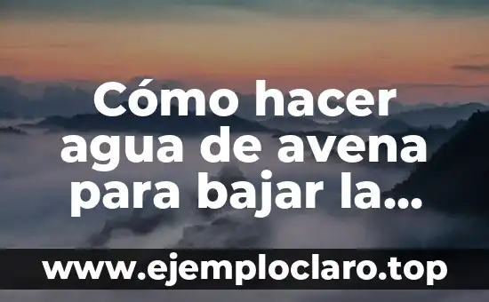 Cómo hacer agua de avena para bajar la leche materna