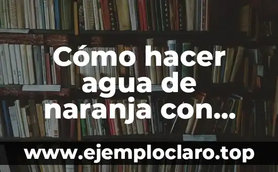 Cómo hacer agua de naranja con agua mineral