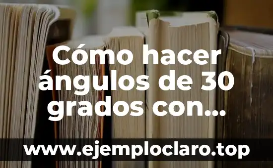 Cómo hacer ángulos de 30 grados con escuadra y cartabón