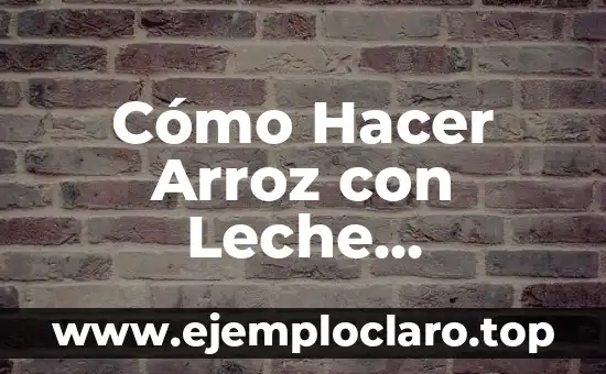 Cómo Hacer Arroz con Leche Cremoso: Receta y Consejos para un Postre Perfecto