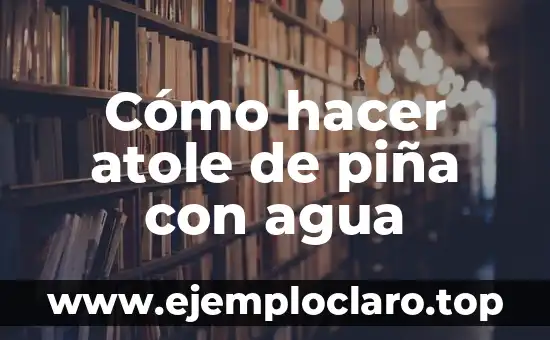 Cómo hacer atole de piña con agua