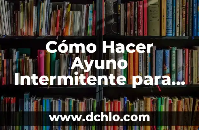 Cómo Empezar el Ayuno Intermitente para Bajar de Peso: Guía Definitiva 8 Cómo Hacer Ayuno Intermitente para Bajar de Peso de Forma Segura y Efectiva
