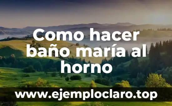 Como hacer baño maría al horno