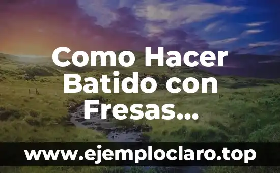 Como Hacer Batido con Fresas Naturales