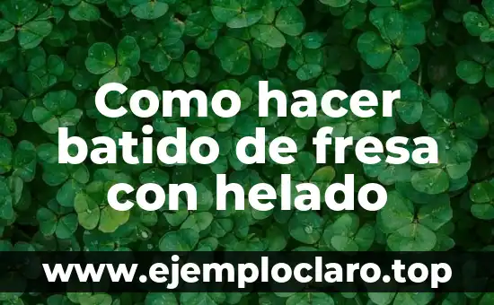 ¿Por qué es buena la fresa para la salud y la belleza? 7 Como hacer batido de fresa con helado