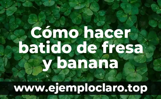 ¿Por qué es buena la fresa para la salud y la belleza? 8 Cómo hacer batido de fresa y banana