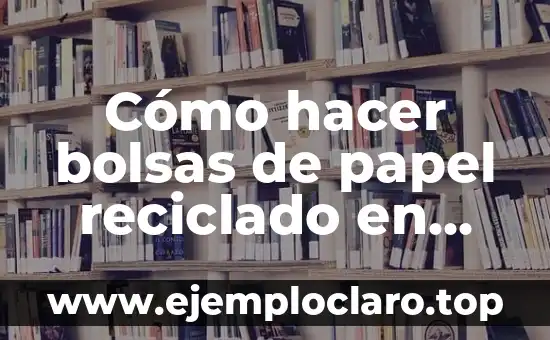 Cómo hacer bolsas de papel reciclado en casa