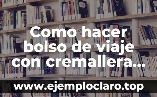 La Joie de Vivre: Un Viaje al Significado de la Alegría de Vivir 4 Como hacer bolso de viaje con cremallera y asas