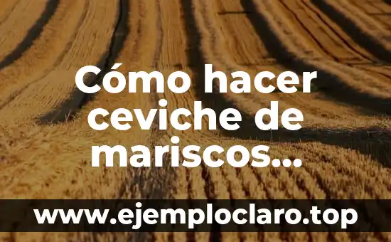 Cómo hacer ceviche de mariscos mixtos