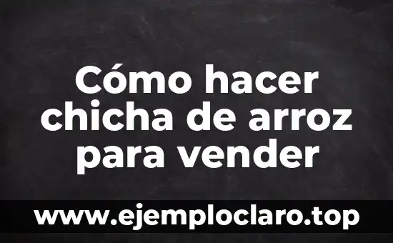 Cómo hacer chicha de arroz para vender