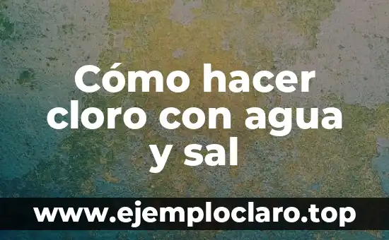 Cómo hacer cloro con agua y sal