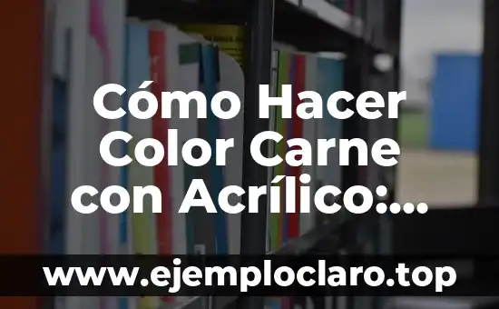 Cómo Hacer Color Carne con Acrílico: Técnicas y Consejos