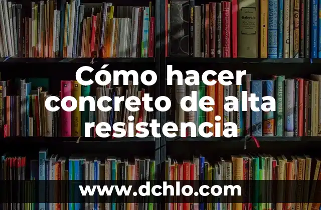 Introducción al Concepto de Alta Inflamabilidad Química 5 Cómo hacer concreto de alta resistencia