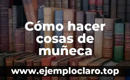 Cómo hacer cosas de muñeca
