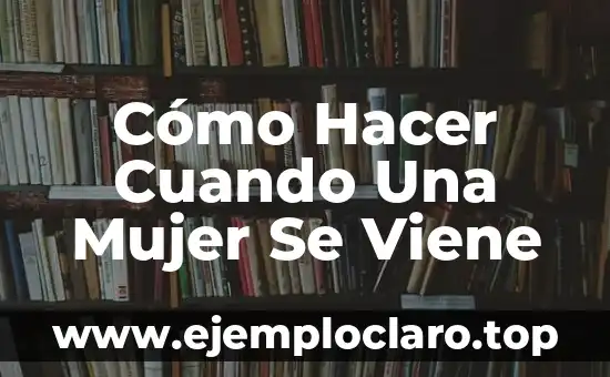 Cómo Hacer Cuando Una Mujer Se Viene