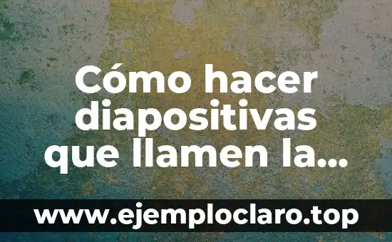 Cómo hacer diapositivas que llamen la atención