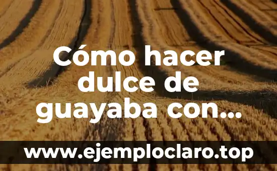 Como hacer relleno de guayaba para bizcocho 6 Cómo hacer dulce de guayaba con piloncillo