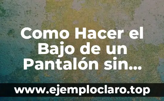 Como Hacer el Bajo de un Pantalón sin Coser