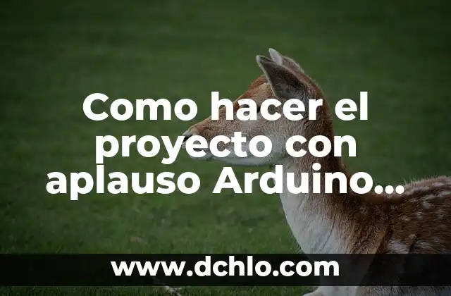 Arduino Uno y el Significado de Su Programación 5 Como hacer el proyecto con aplauso Arduino Uno
