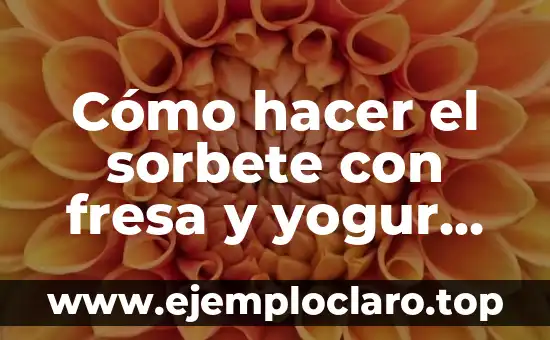 ¿Por qué es buena la fresa para la salud y la belleza? 3 Cómo hacer el sorbete con fresa y yogur natural