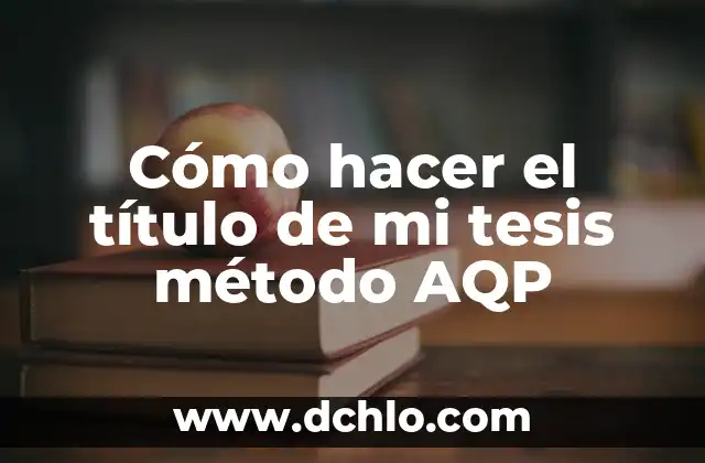 Cómo hacer la discusión de mi tesis 7 Cómo hacer el título de mi tesis método AQP