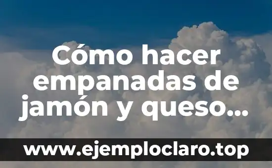 Cómo hacer empanadas de jamón y queso bien rellenas