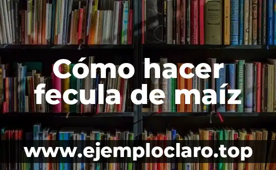 Cómo hacer fecula de maíz