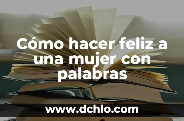 La Incorporación de la Mujer en la Sociedad: Un Tema Fundamental 3 Cómo hacer feliz a una mujer con palabras