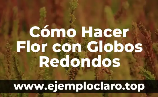 Cómo Hacer Flor con Globos Redondos