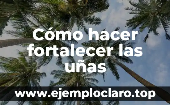 Cómo hacer fortalecer las uñas