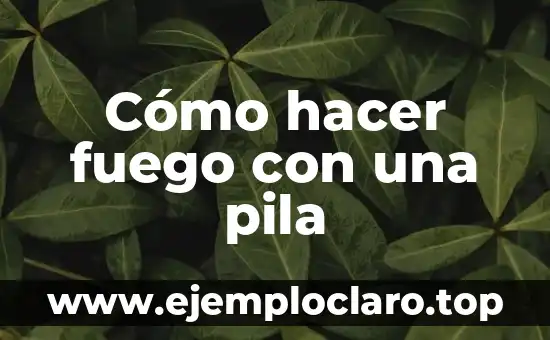 Cómo hacer fuego con una pila