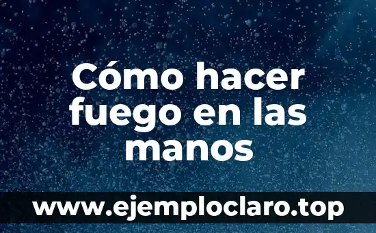 Cómo hacer fuego en las manos