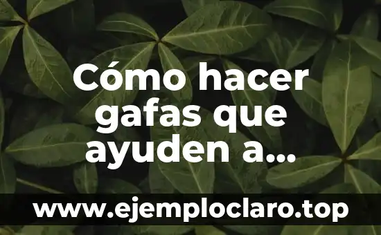 Cómo hacer gafas que ayuden a localizar objetos