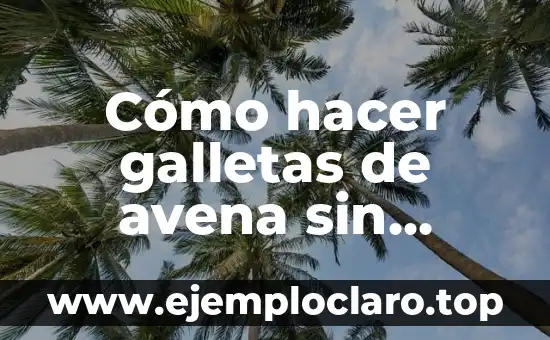 Cómo hacer galletas de avena sin azúcar ni mantequilla