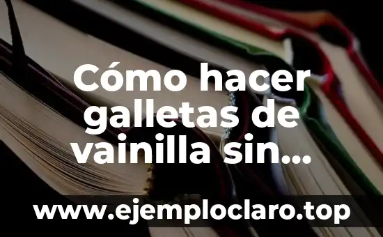 Cómo hacer galletas de vainilla sin mantequilla y sin huevo