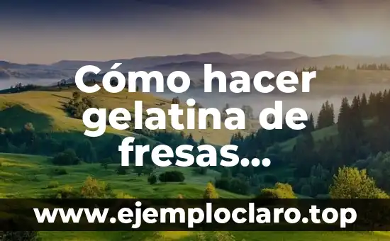 Cómo hacer gelatina de fresas naturales