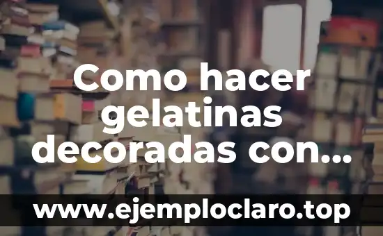 Como hacer gelatinas decoradas con obleas
