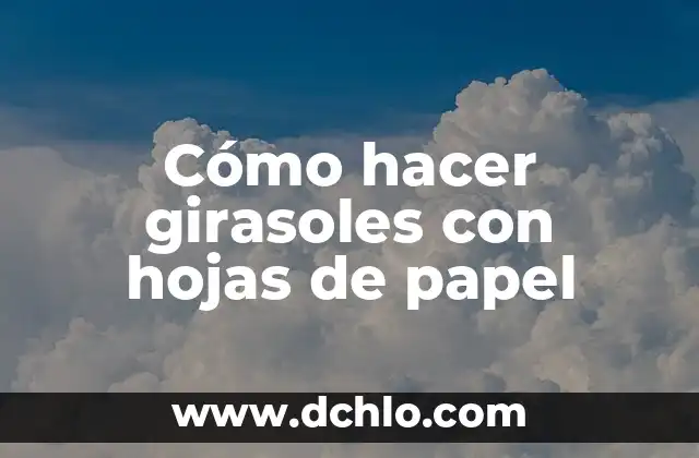 Significado de los Tatuajes de Girasoles para Mujeres 4 Cómo hacer girasoles con hojas de papel