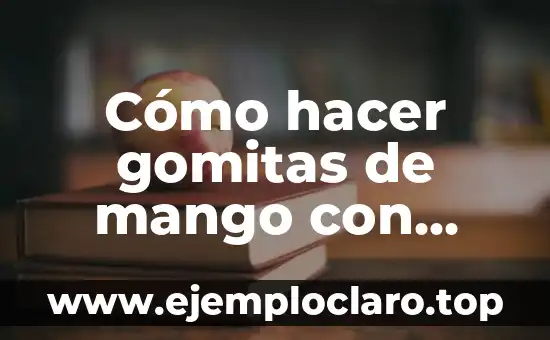 Como Hacer Gomitas Caseras Sin Gelatina 3 Cómo hacer gomitas de mango con chile