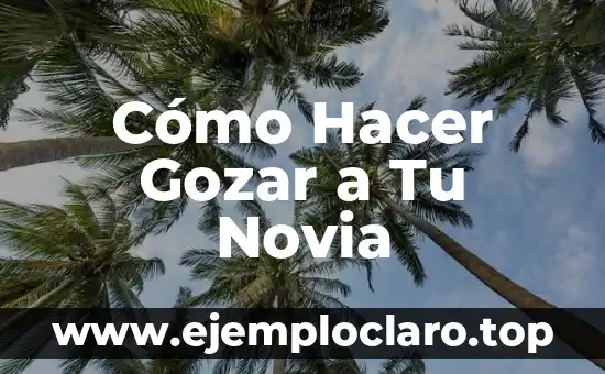 Cómo Hacer Gozar a Tu Novia