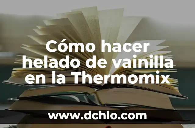 De Donde Viene el Sabor a Vainilla: Orígenes y Historia 5 Cómo hacer helado de vainilla en la Thermomix
