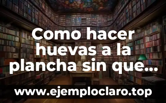 Como hacer huevas a la plancha sin que se rompan