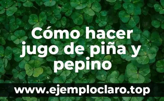 Cómo hacer jugo de piña y pepino
