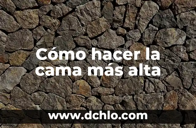 Investigación de Alta Tecnología Significado 4 Cómo hacer la cama más alta