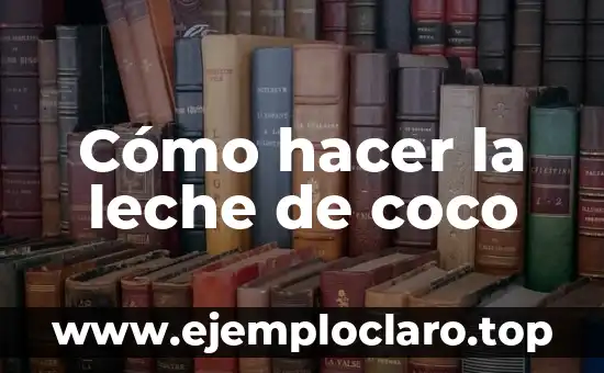 Cómo hacer la leche de coco